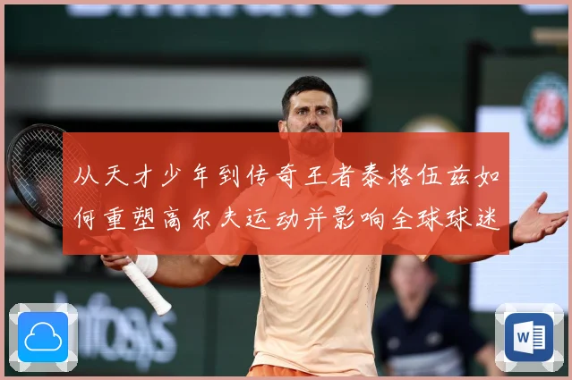 从天才少年到传奇王者泰格伍兹如何重塑高尔夫运动并影响全球球迷