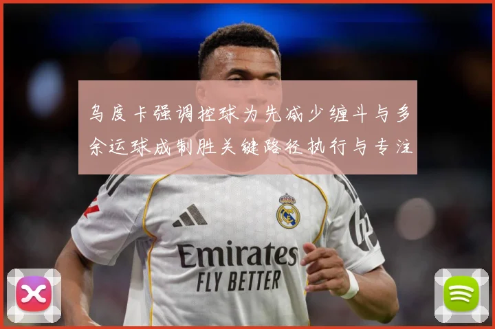 乌度卡强调控球为先减少缠斗与多余运球成制胜关键路径执行与专注赛场复盘