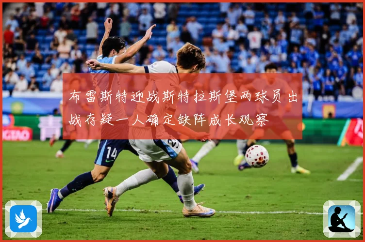布雷斯特迎战斯特拉斯堡两球员出战存疑一人确定缺阵成长观察