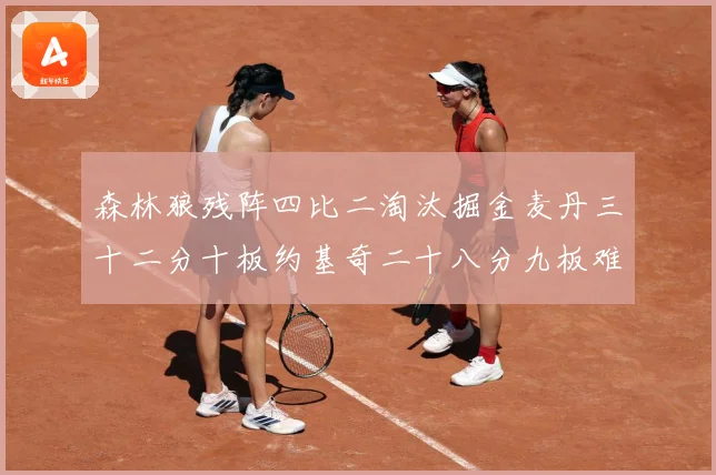 森林狼残阵四比二淘汰掘金麦丹三十二分十板约基奇二十八分九板难赛场复盘