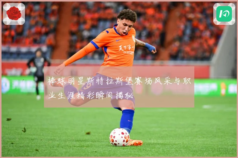 棒球明星斯特拉斯堡赛场风采与职业生涯精彩瞬间揭秘