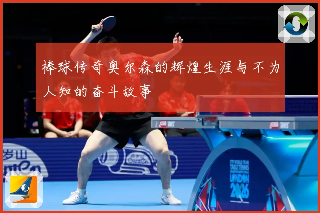 棒球传奇奥尔森的辉煌生涯与不为人知的奋斗故事