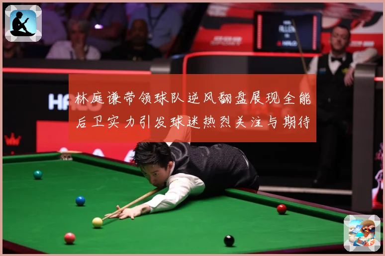 林庭谦带领球队逆风翻盘展现全能后卫实力引发球迷热烈关注与期待赛场复盘