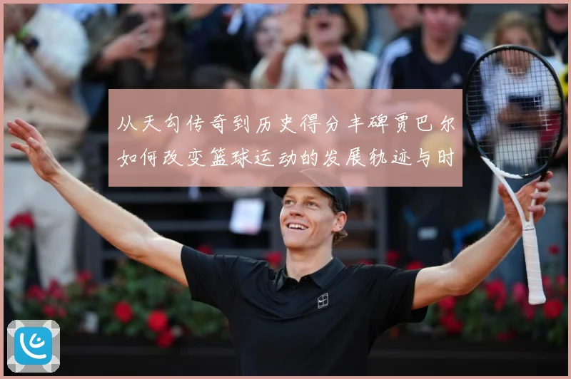 从天勾传奇到历史得分丰碑贾巴尔如何改变篮球运动的发展轨迹与时代影响