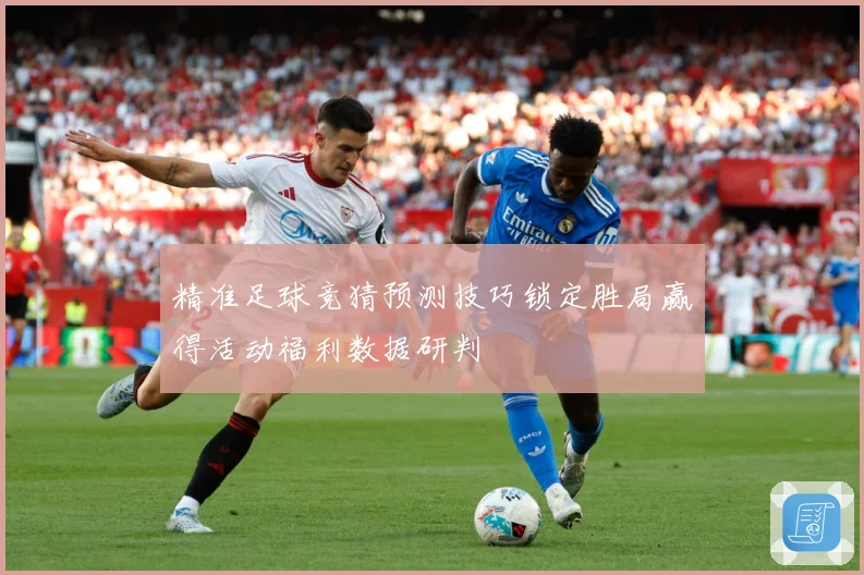 精准足球竞猜预测技巧锁定胜局赢得活动福利数据研判