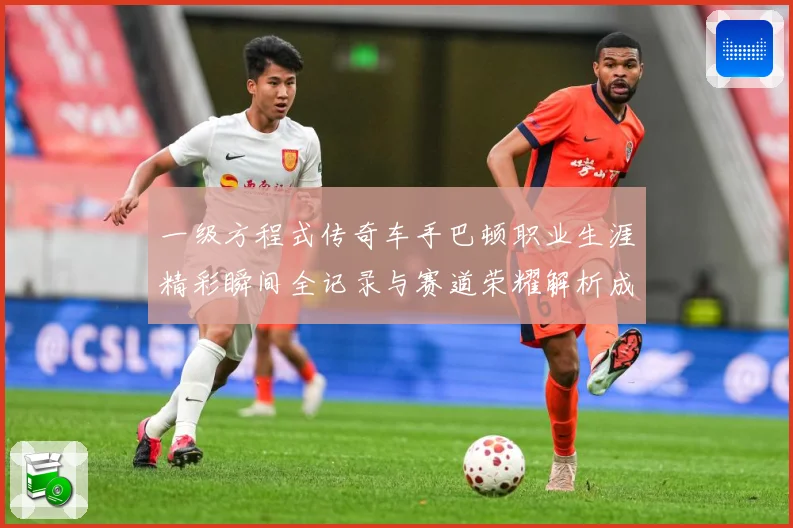 一级方程式传奇车手巴顿职业生涯精彩瞬间全记录与赛道荣耀解析成长观察