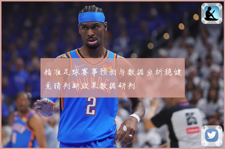 精准足球赛事预测与数据分析稳健竞猜判断效果数据研判