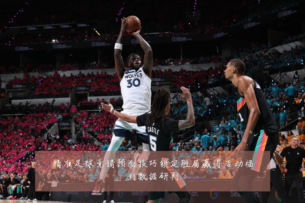 精准足球竞猜预测技巧锁定胜局赢得活动福利数据研判