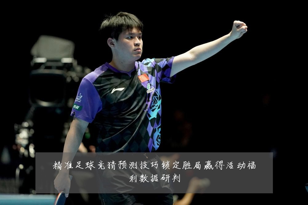 精准足球竞猜预测技巧锁定胜局赢得活动福利数据研判
