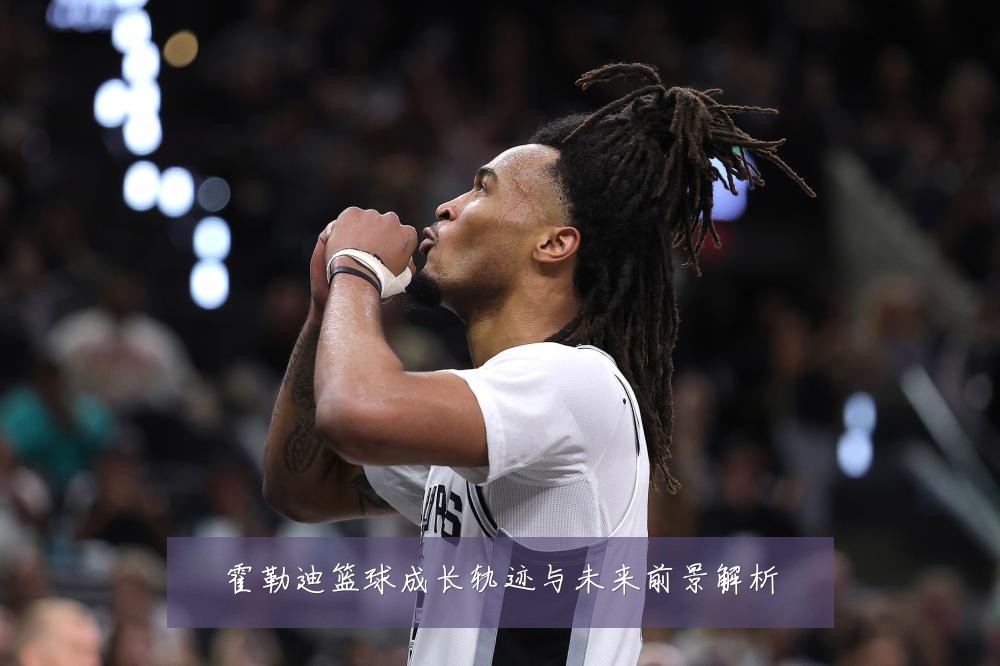 霍勒迪篮球成长轨迹与未来前景解析