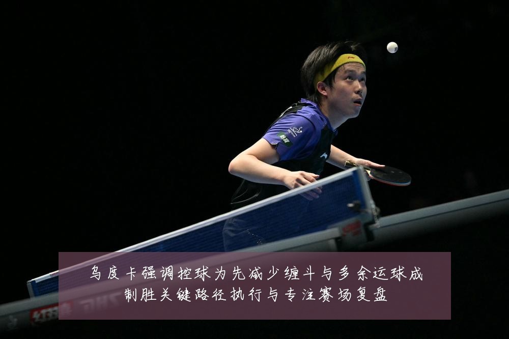 乌度卡强调控球为先减少缠斗与多余运球成制胜关键路径执行与专注赛场复盘