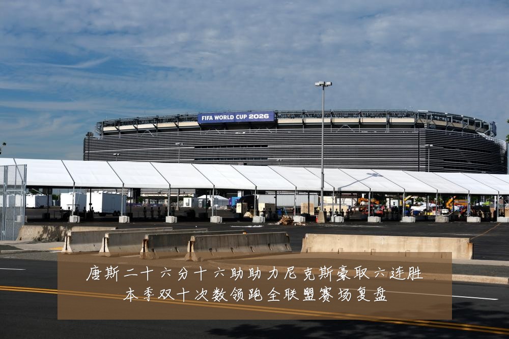 唐斯二十六分十六助助力尼克斯豪取六连胜本季双十次数领跑全联盟赛场复盘