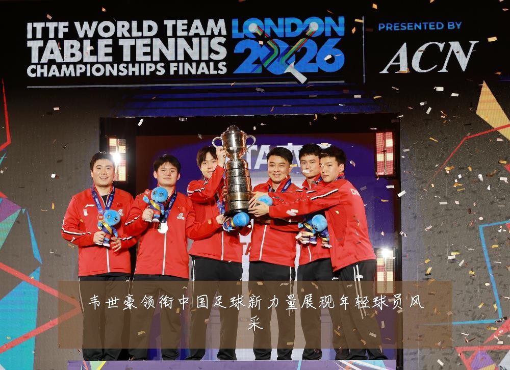 韦世豪领衔中国足球新力量展现年轻球员风采