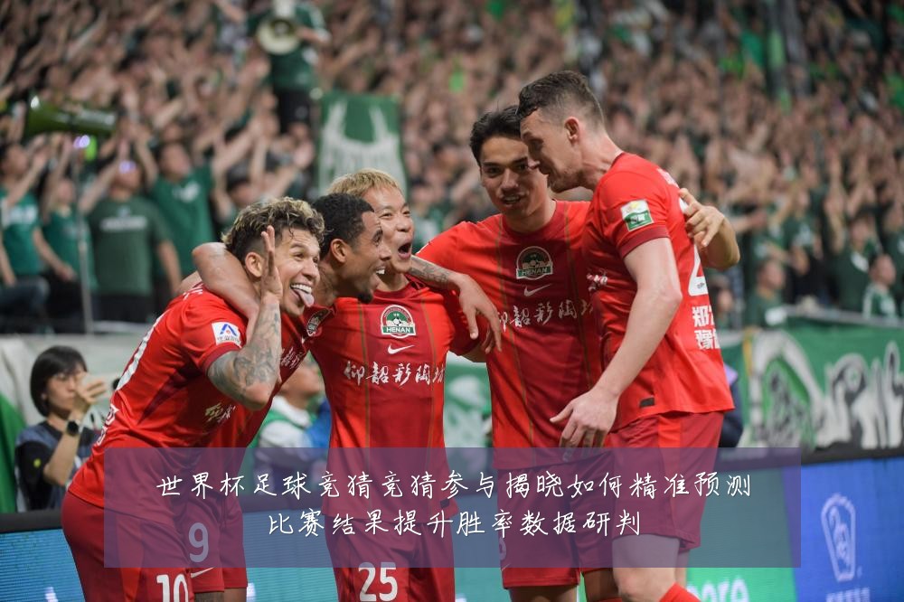 世界杯足球竞猜竞猜参与揭晓如何精准预测比赛结果提升胜率数据研判
