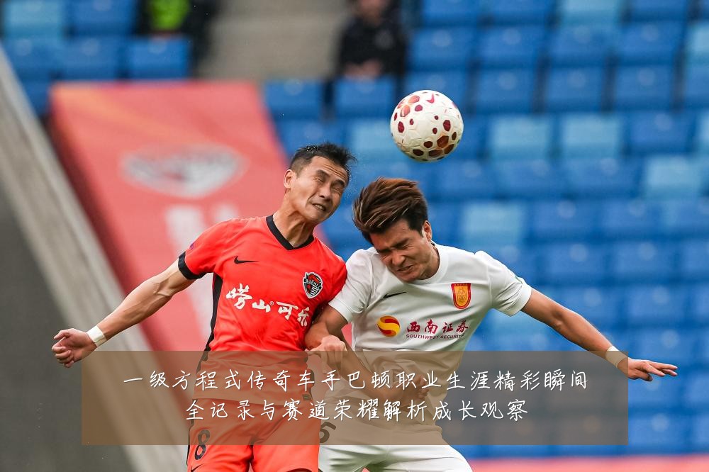 一级方程式传奇车手巴顿职业生涯精彩瞬间全记录与赛道荣耀解析成长观察